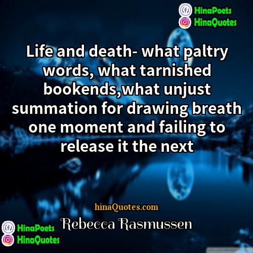 Rebecca Rasmussen Quotes | Life and death- what paltry words, what